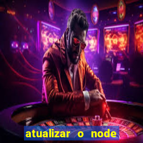 atualizar o node no windows